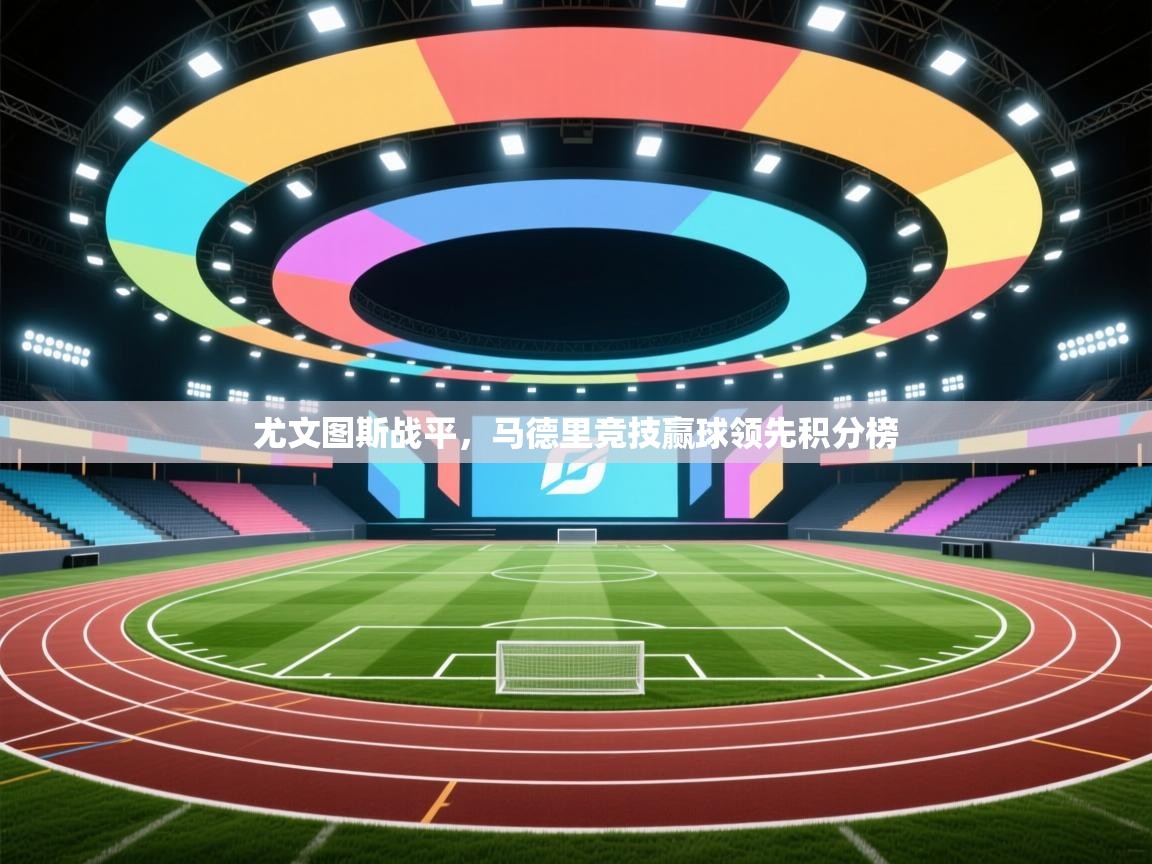 鲸鱼体育app-尤文图斯战平，马德里竞技赢球领先积分榜  第3张