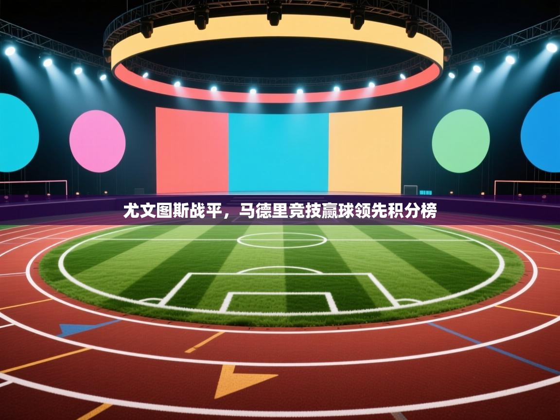 鲸鱼体育app-尤文图斯战平，马德里竞技赢球领先积分榜  第2张