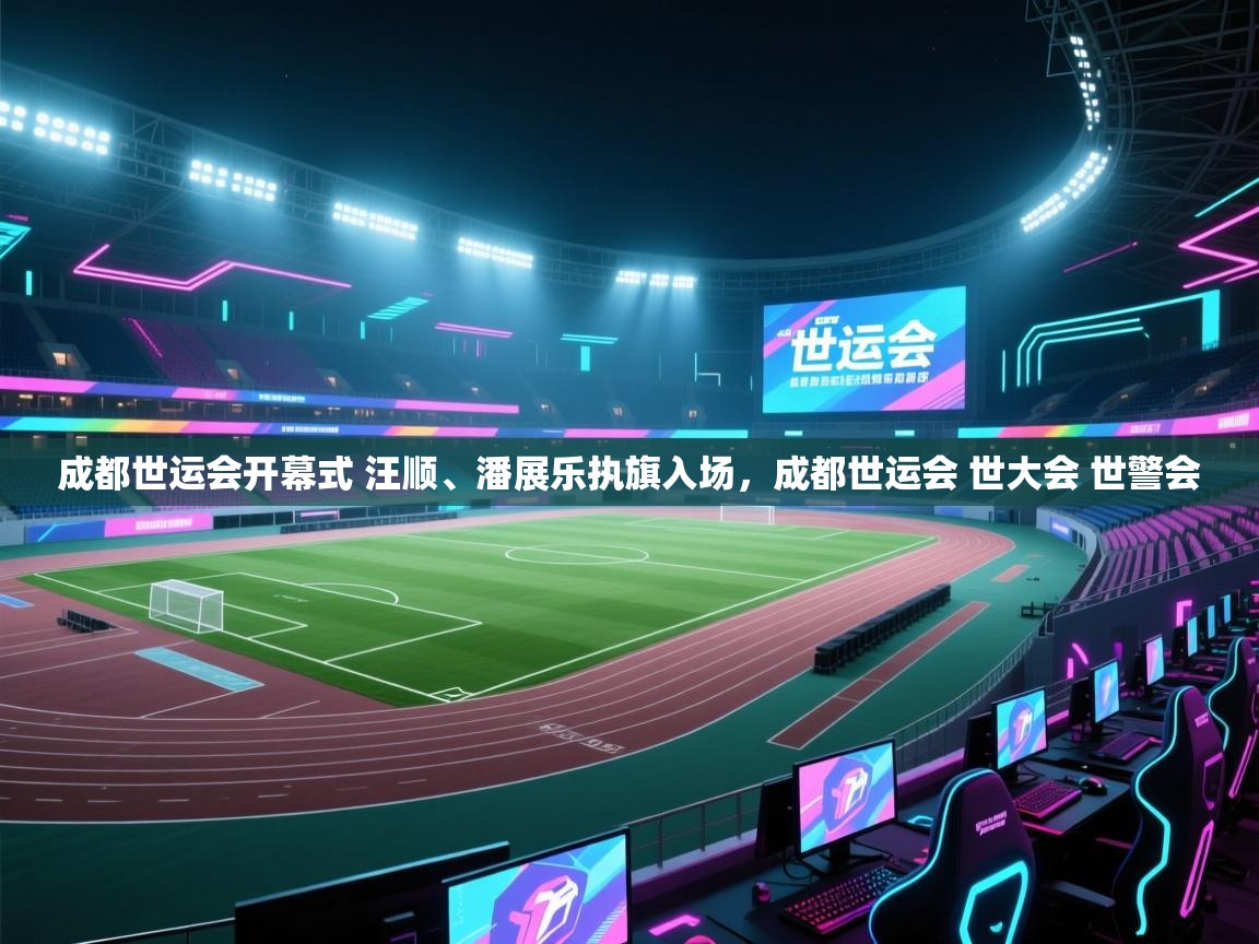 蓝鲸体育app下载-成都世运会开幕式 汪顺、潘展乐执旗入场，成都世运会 世大会 世警会  第3张