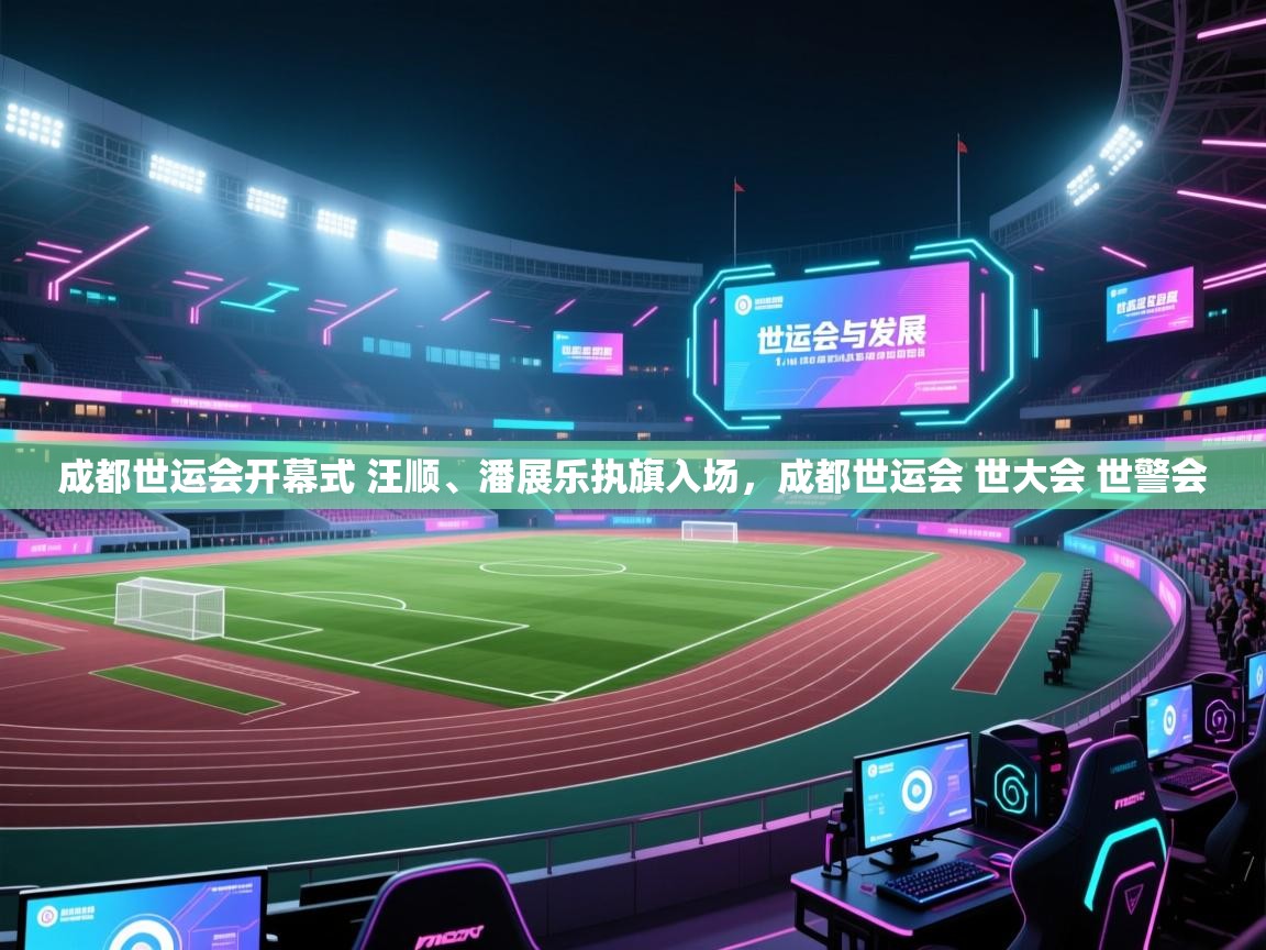 蓝鲸体育app下载-成都世运会开幕式 汪顺、潘展乐执旗入场，成都世运会 世大会 世警会  第4张