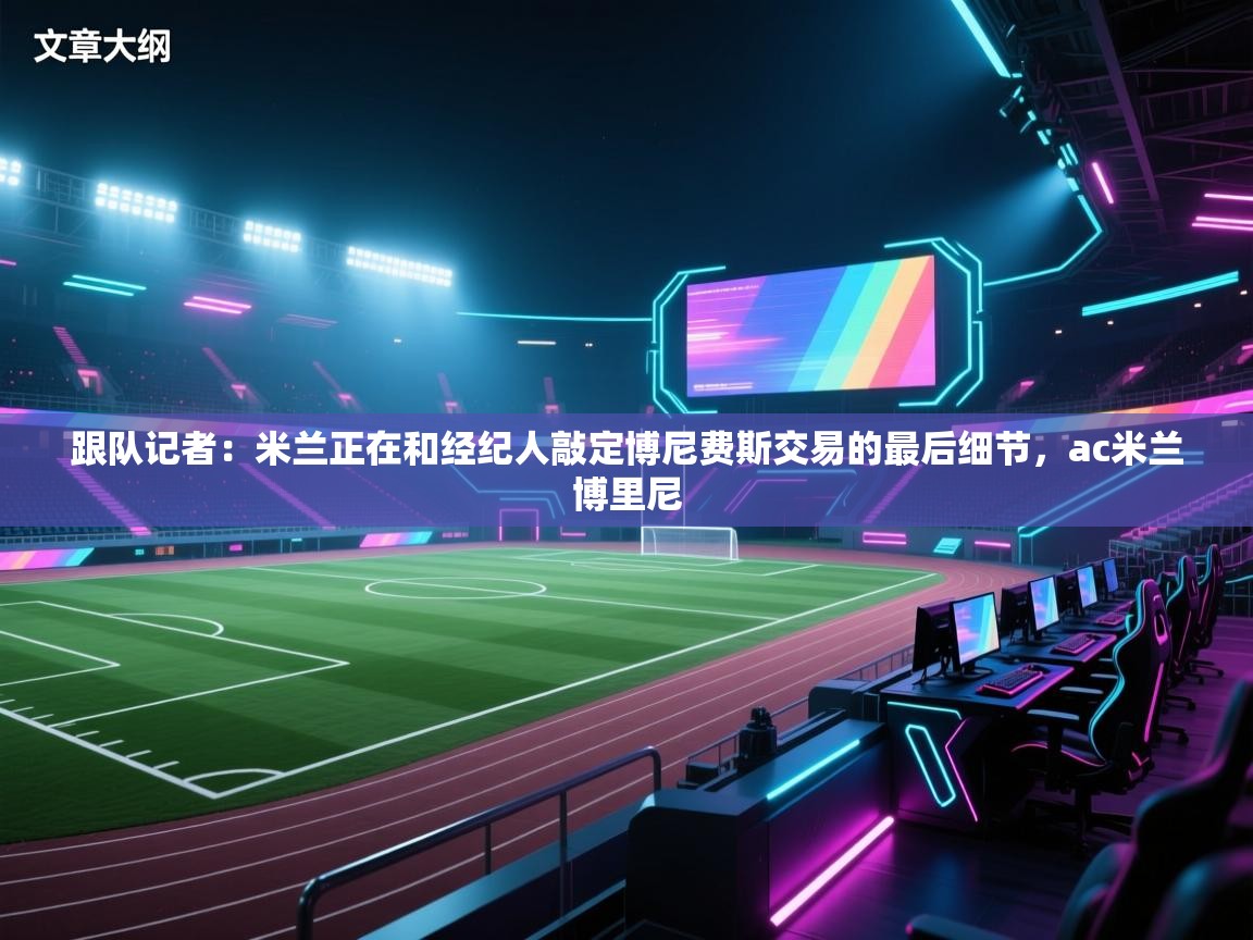 蓝鲸体育app-跟队记者：米兰正在和经纪人敲定博尼费斯交易的最后细节，ac米兰博里尼  第2张