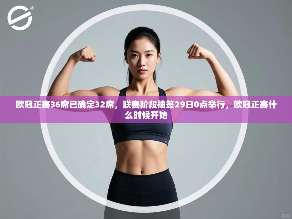 蓝鲸体育app下载官网-欧冠正赛36席已确定32席，联赛阶段抽签29日0点举行，欧冠正赛什么时候开始  第2张