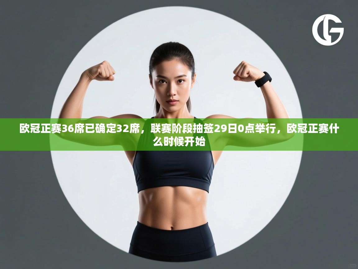 蓝鲸体育app下载官网-欧冠正赛36席已确定32席，联赛阶段抽签29日0点举行，欧冠正赛什么时候开始  第4张