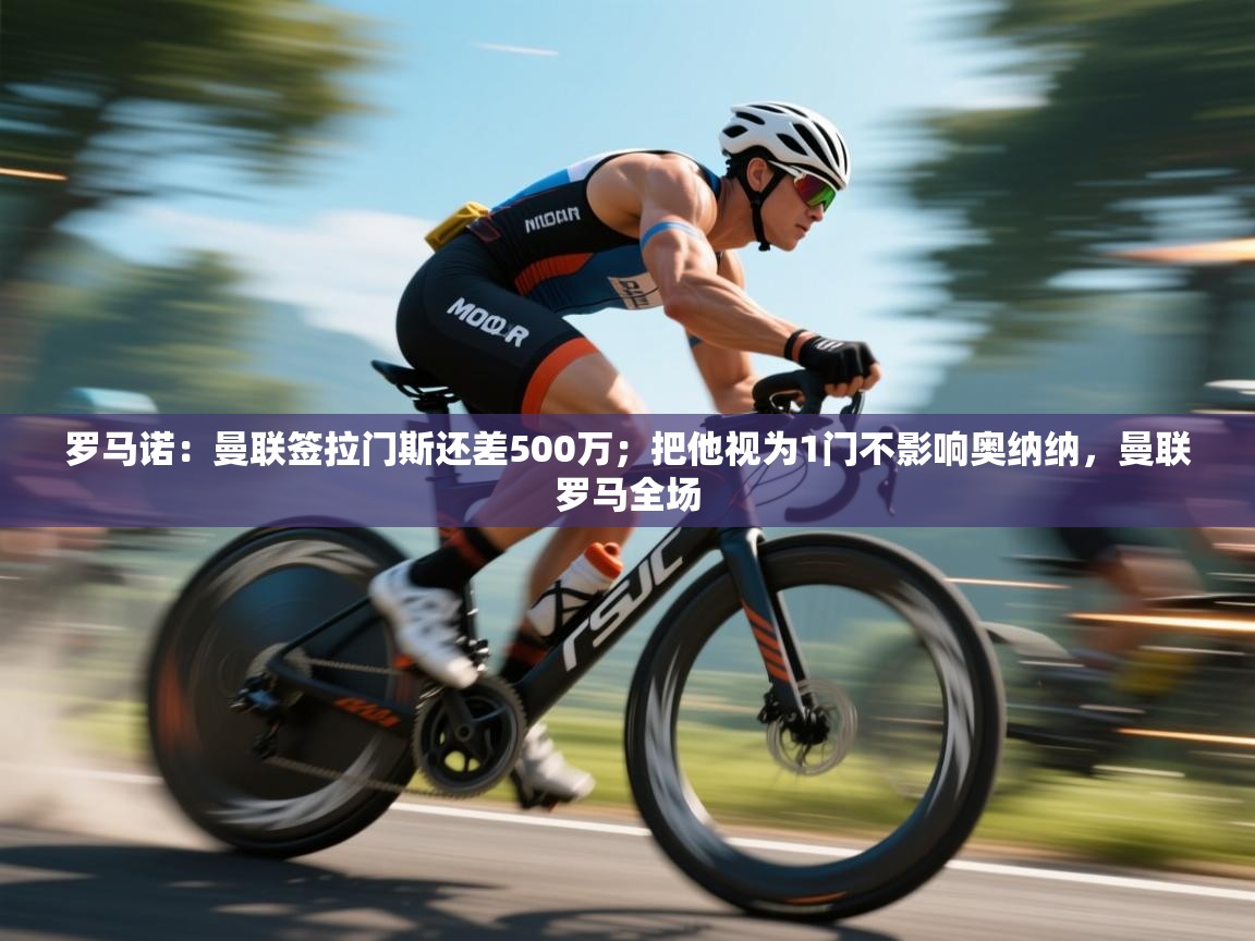 蓝鲸体育网页版网址-罗马诺：曼联签拉门斯还差500万；把他视为1门不影响奥纳纳，曼联罗马全场  第4张