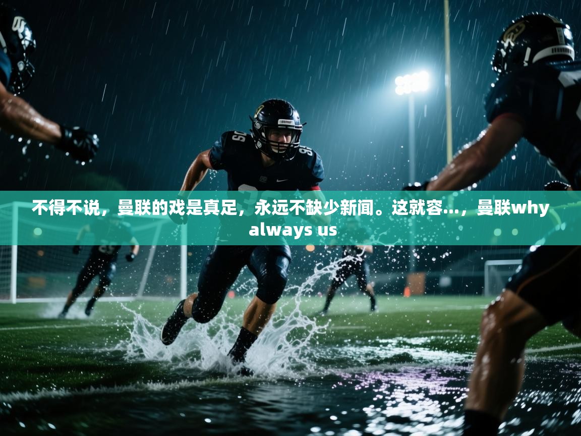 蓝鲸体育在线-不得不说,曼联的戏是真足,永远不缺少新闻。这就容...,曼联why always us 第1张