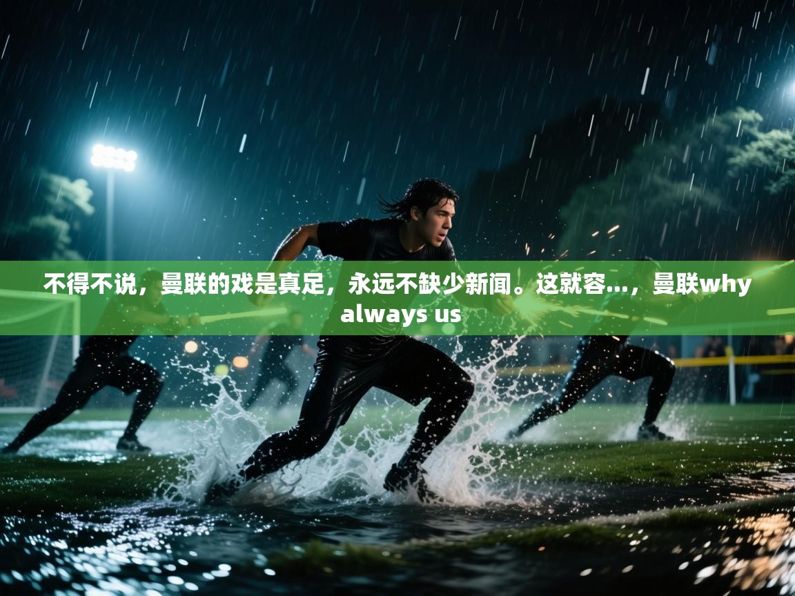 蓝鲸体育在线-不得不说,曼联的戏是真足,永远不缺少新闻。这就容...,曼联why always us 第2张