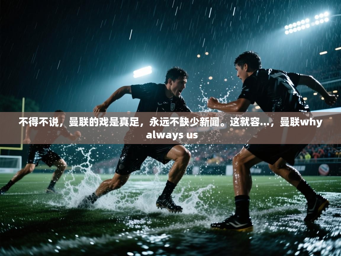蓝鲸体育在线-不得不说,曼联的戏是真足,永远不缺少新闻。这就容...,曼联why always us 第3张
