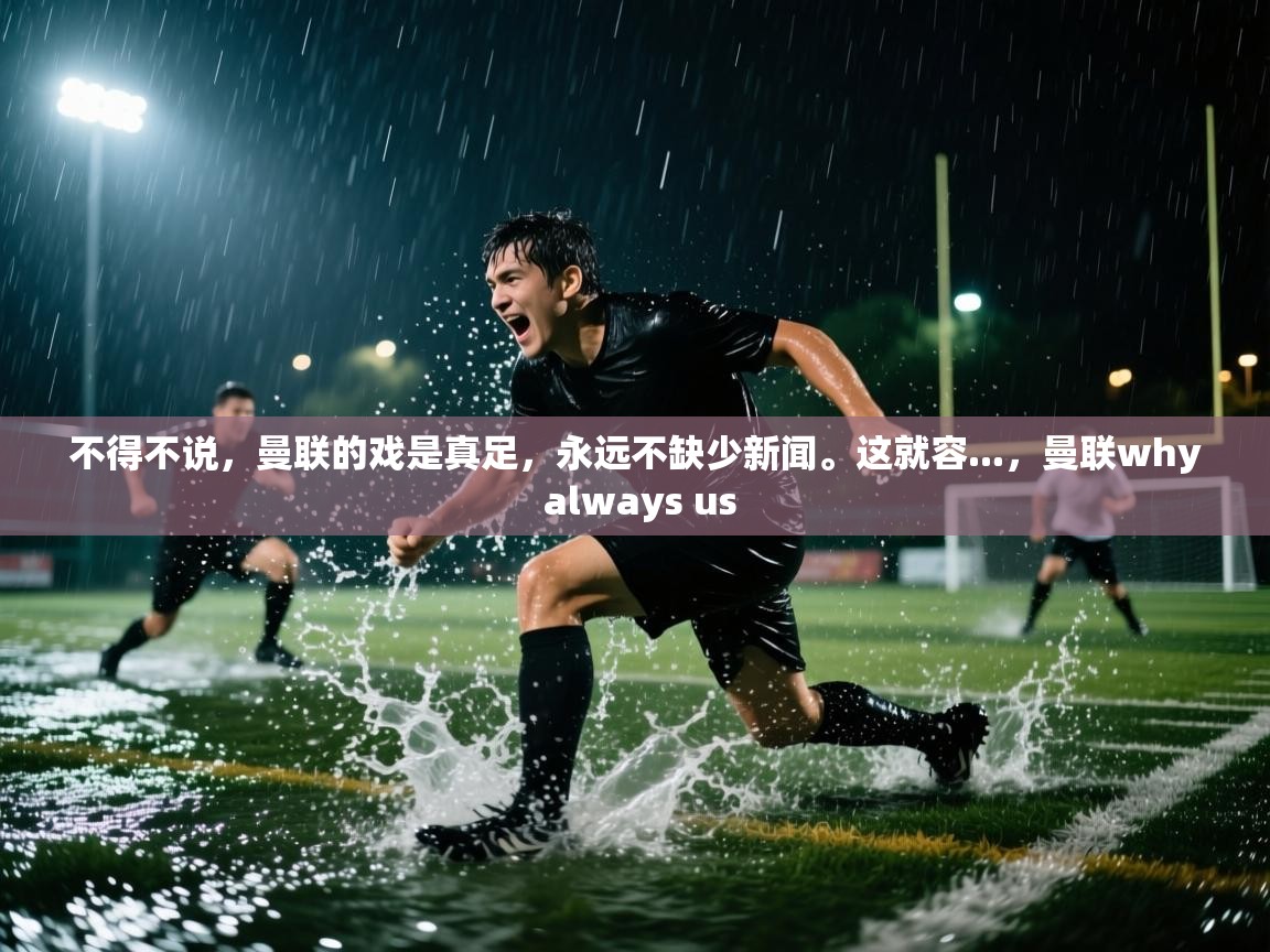 蓝鲸体育在线-不得不说,曼联的戏是真足,永远不缺少新闻。这就容...,曼联why always us 第4张