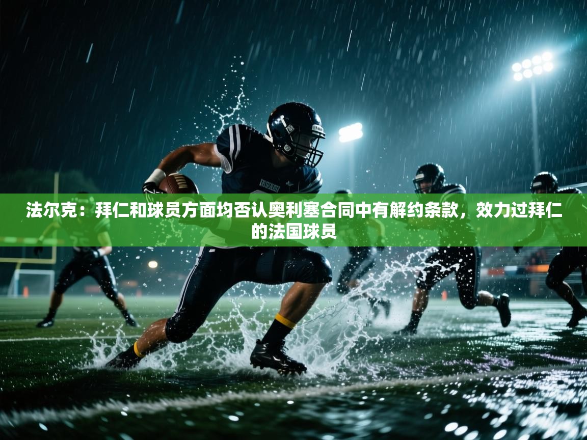 -法尔克:拜仁和球员方面均否认奥利塞合同中有解约条款,效力过拜仁的法国球员 第1张