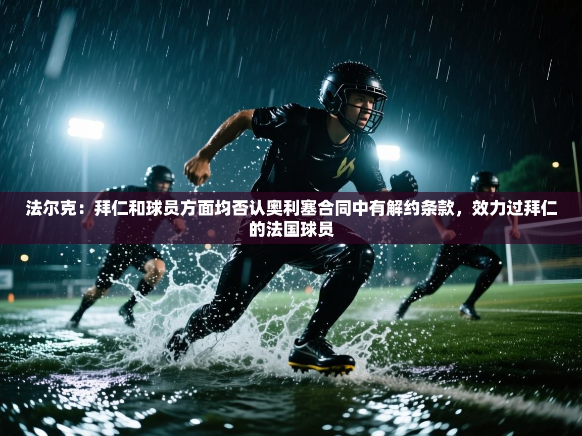 -法尔克:拜仁和球员方面均否认奥利塞合同中有解约条款,效力过拜仁的法国球员 第3张