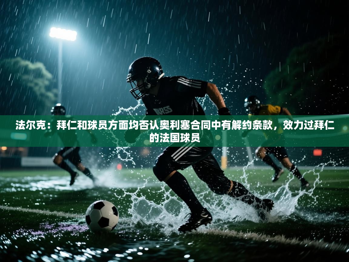 -法尔克:拜仁和球员方面均否认奥利塞合同中有解约条款,效力过拜仁的法国球员 第2张