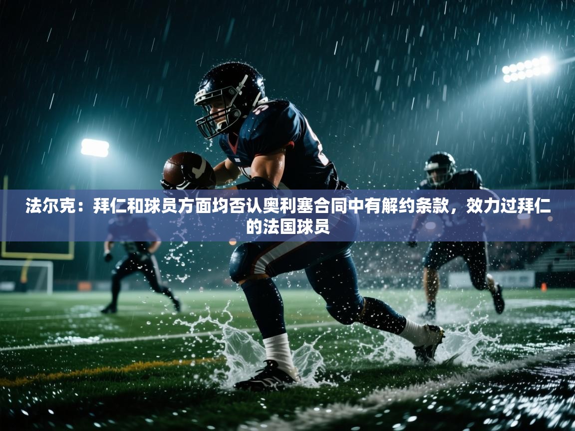 -法尔克:拜仁和球员方面均否认奥利塞合同中有解约条款,效力过拜仁的法国球员 第4张