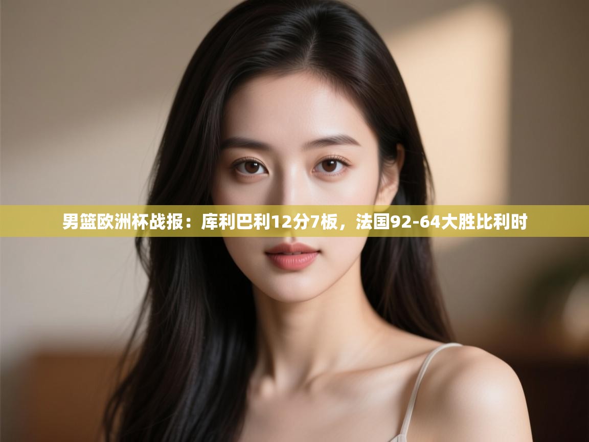 鲸鱼体育-男篮欧洲杯战报：库利巴利12分7板，法国92-64大胜比利时  第1张