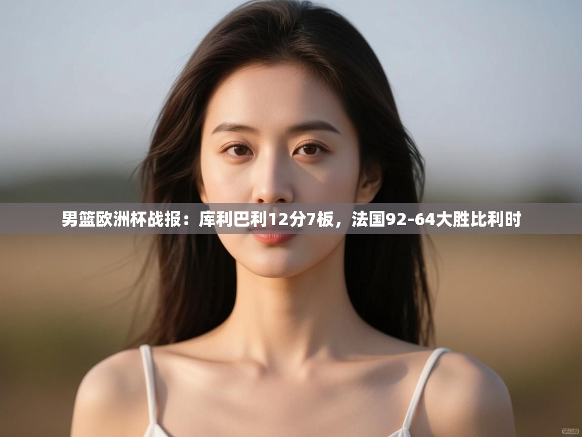 鲸鱼体育-男篮欧洲杯战报：库利巴利12分7板，法国92-64大胜比利时  第3张