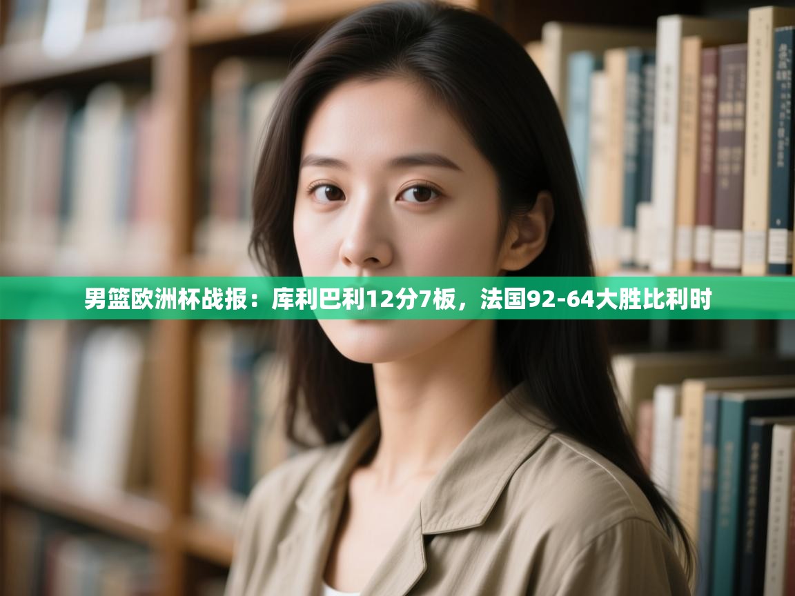 鲸鱼体育-男篮欧洲杯战报：库利巴利12分7板，法国92-64大胜比利时  第4张