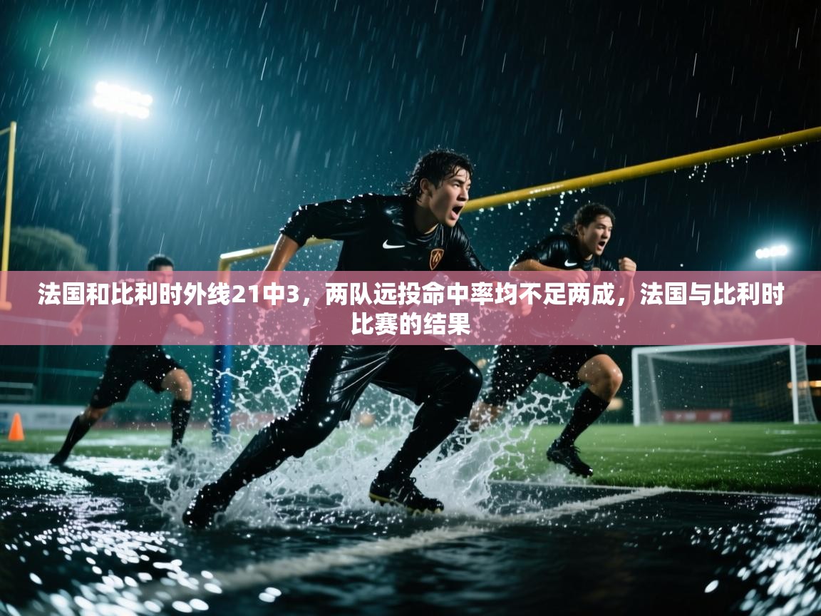 蓝鲸体育直播-法国和比利时外线21中3,两队远投命中率均不足两成,法国与比利时比赛的结果 第2张