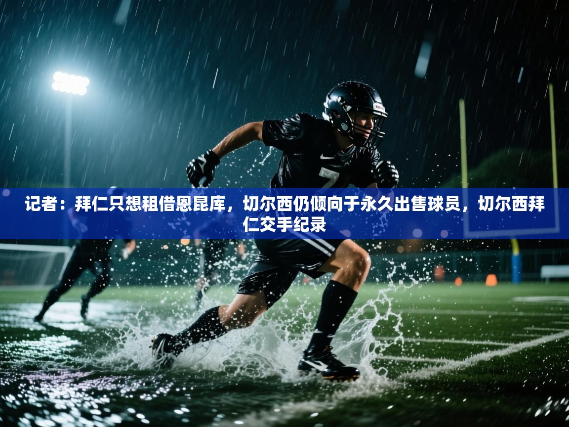 蓝鲸体育足球直播-记者：拜仁只想租借恩昆库，切尔西仍倾向于永久出售球员，切尔西拜仁交手纪录  第4张