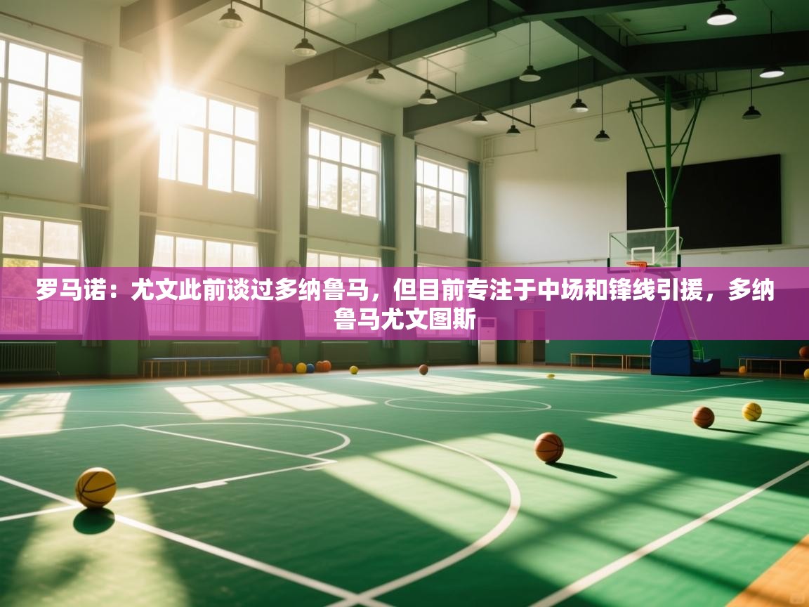 鲸蓝体育苹果-罗马诺：尤文此前谈过多纳鲁马，但目前专注于中场和锋线引援，多纳鲁马尤文图斯  第2张