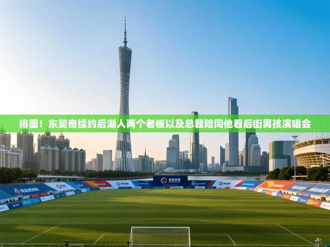 蓝鲸体育app-排面!东契奇续约后湖人两个老板以及总裁陪同他看后街男孩演唱会 第2张