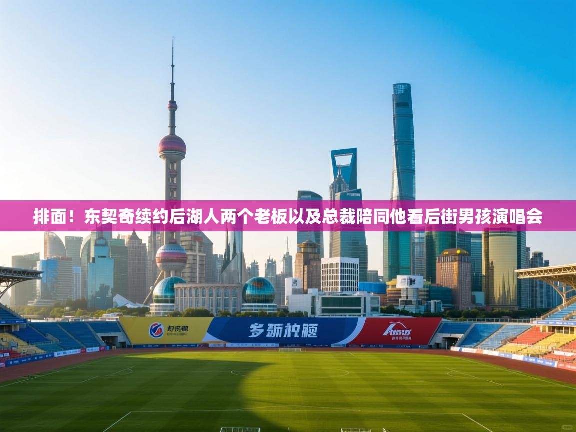 蓝鲸体育app-排面!东契奇续约后湖人两个老板以及总裁陪同他看后街男孩演唱会 第4张