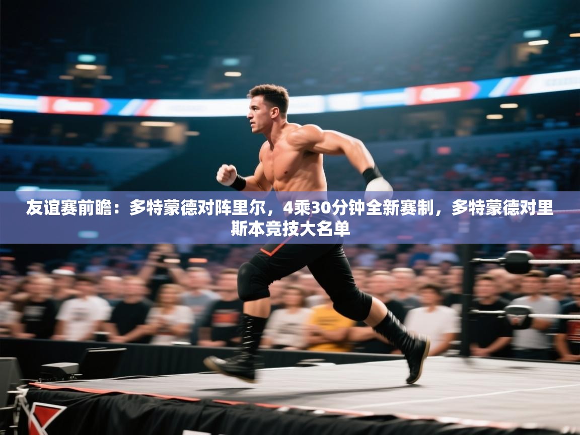 蓝鲸体育app官方下载-友谊赛前瞻:多特蒙德对阵里尔,4乘30分钟全新赛制,多特蒙德对里斯本竞技大名单 第3张