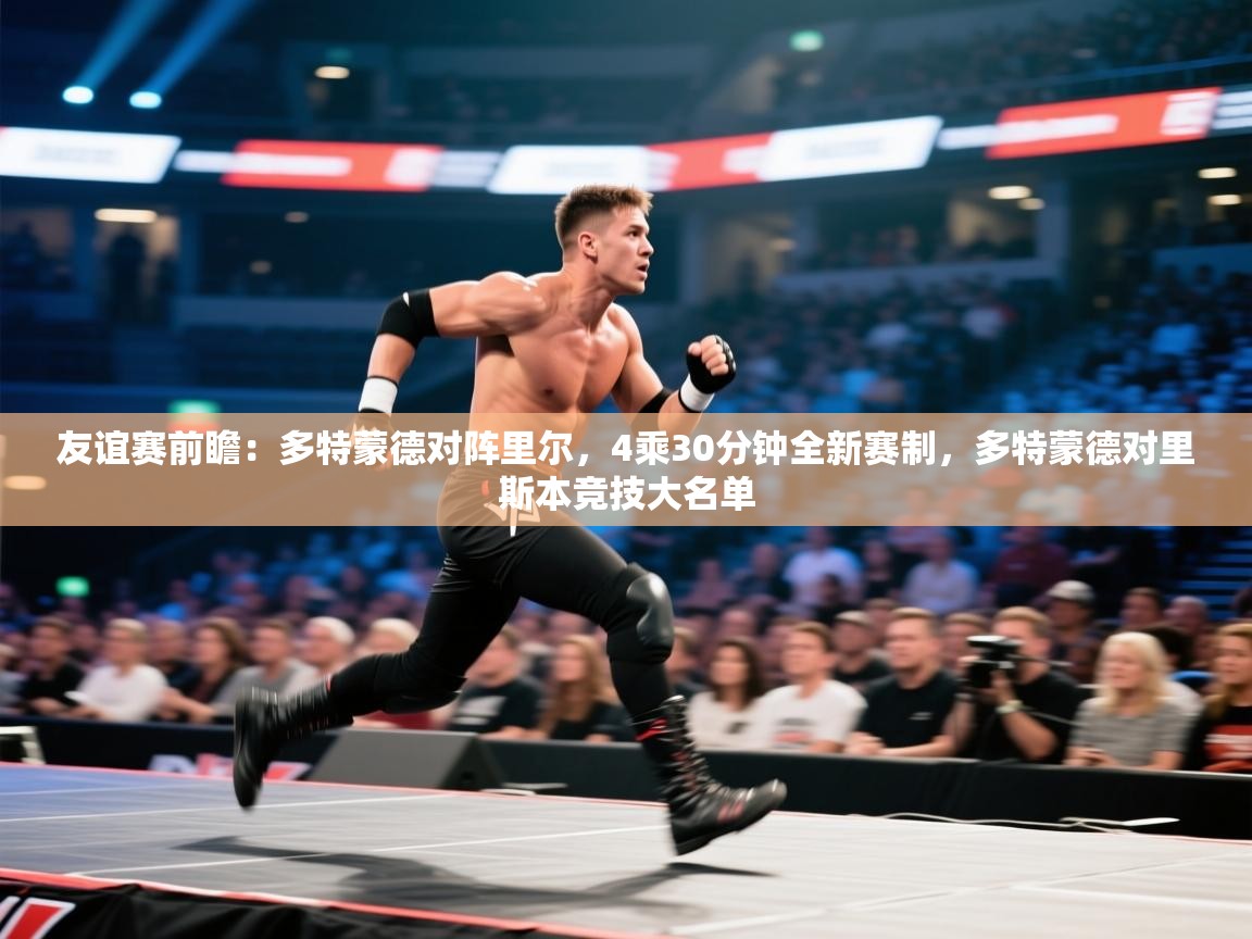 蓝鲸体育app官方下载-友谊赛前瞻:多特蒙德对阵里尔,4乘30分钟全新赛制,多特蒙德对里斯本竞技大名单 第2张