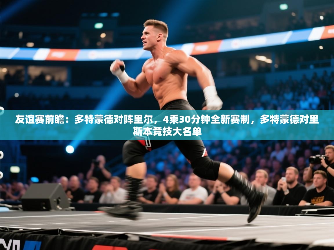 蓝鲸体育app官方下载-友谊赛前瞻:多特蒙德对阵里尔,4乘30分钟全新赛制,多特蒙德对里斯本竞技大名单 第4张