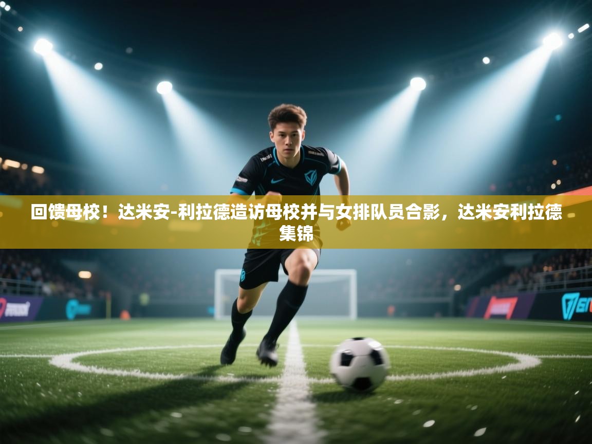 蓝鲸体育app官方入口-回馈母校!达米安-利拉德造访母校并与女排队员合影,达米安利拉德集锦 第2张