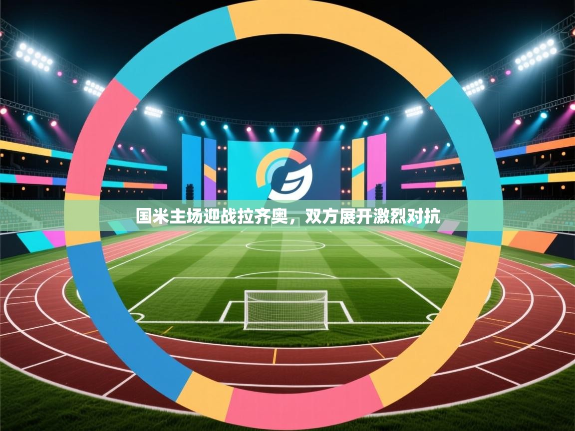 蓝鲸体育官网-国米主场迎战拉齐奥，双方展开激烈对抗  第3张