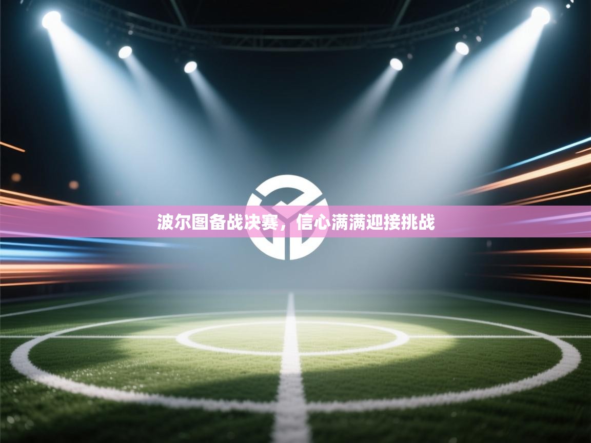 鲸鱼体育-波尔图备战决赛，信心满满迎接挑战  第3张